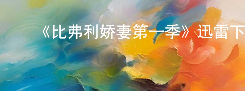 陈荷清发布《比弗利娇妻第一季》迅雷下载/在线观看-都市情感-美剧天堂
